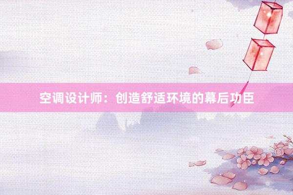 空调设计师：创造舒适环境的幕后功臣