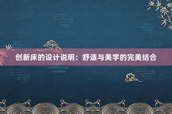 创新床的设计说明：舒适与美学的完美结合