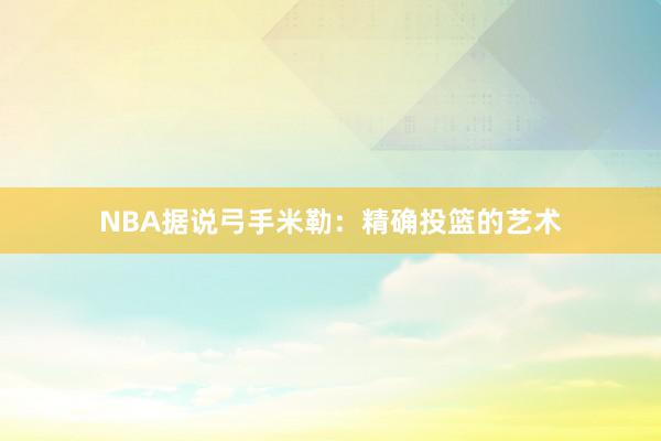 NBA据说弓手米勒：精确投篮的艺术