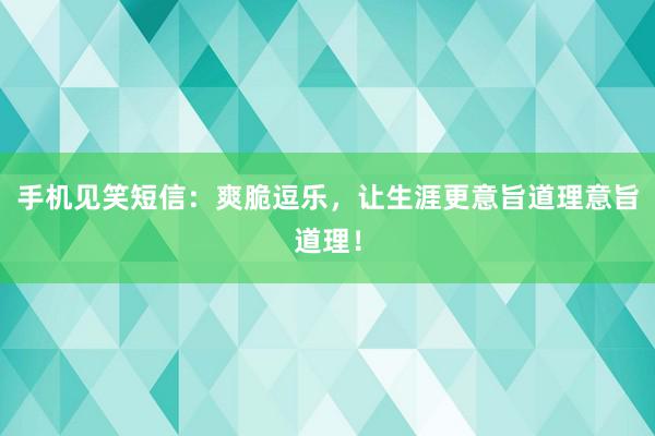 手机见笑短信：爽脆逗乐，让生涯更意旨道理意旨道理！