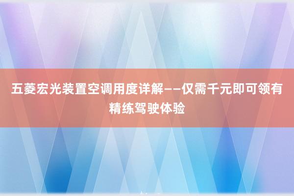 五菱宏光装置空调用度详解——仅需千元即可领有精练驾驶体验