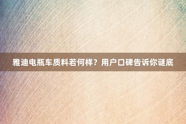 雅迪电瓶车质料若何样？用户口碑告诉你谜底
